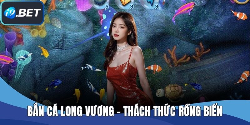 Bắn Cá Long Vương – Thách Thức Rồng Biển, Săn Thưởng Cực Đã
