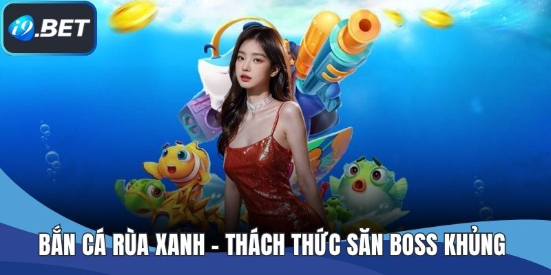 Bắn Cá Rùa Xanh – Thách Thức Săn Boss Khủng Siêu Lợi Nhuận