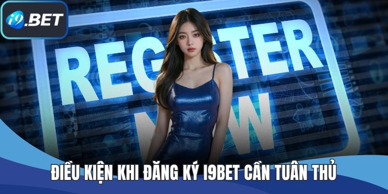 Điều kiện khi đăng ký I9BET cần tuân thủ