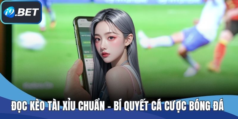 Đọc Kèo Tài Xỉu Chuẩn – Bí Quyết Cá Cược Bóng Đá Dễ Thắng