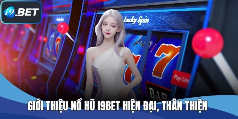 Giới thiệu nổ hũ I9BET hiện đại, thân thiện
