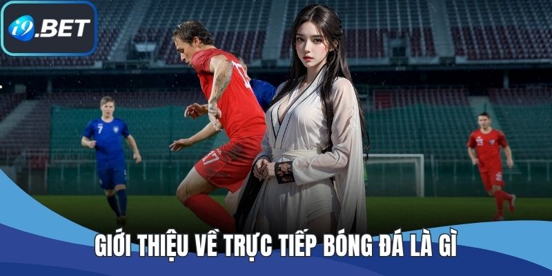 Giới thiệu về trực tiếp bóng đá là gì