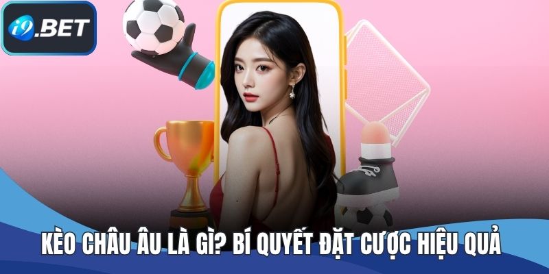 Kèo Châu Âu Là Gì? Bí Quyết Đặt Cược Hiệu Quả Tại I9BET