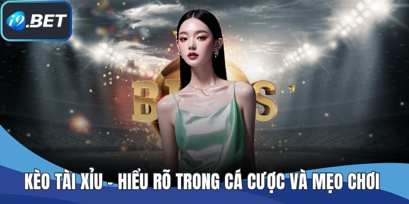 Kèo Tài Xỉu - Hiểu Rõ Trong Cá Cược Và Mẹo Chơi Hiệu Quả