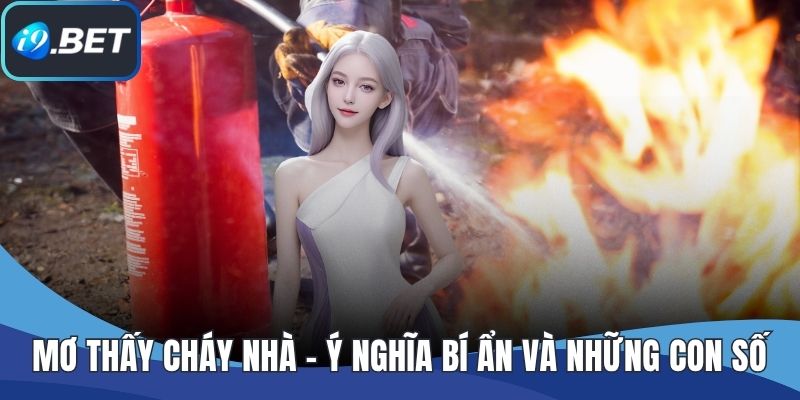 Mơ Thấy Cháy Nhà - Ý Nghĩa Bí Ẩn Và Những Con Số Nên Đánh