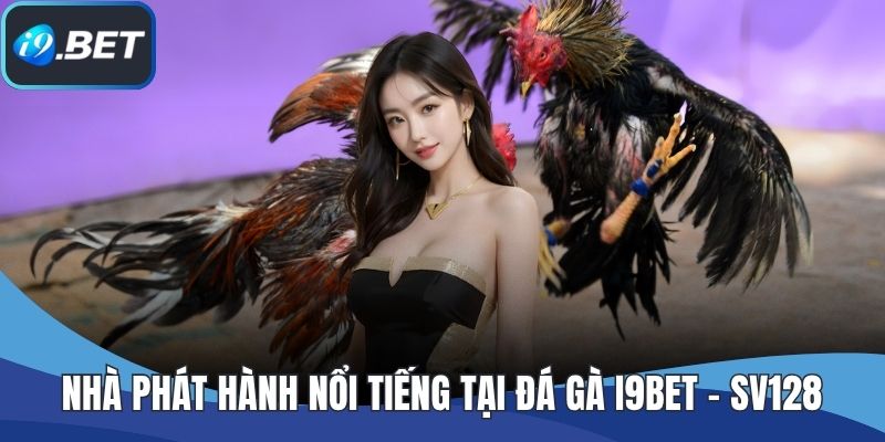 Nhà phát hành nổi tiếng tại đá gà I9BET - SV128