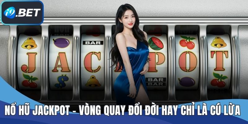 Nổ Hũ Jackpot – Vòng Quay Đổi Đời Hay Chỉ Là Cú Lừa May Rủi?