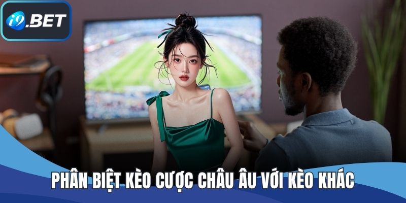 Phân biệt kèo cược châu Âu với kèo khác
