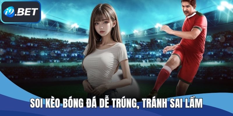 Soi Kèo Bóng Đá Dễ Trúng, Tránh Sai Lầm Khi Dự Đoán Kèo