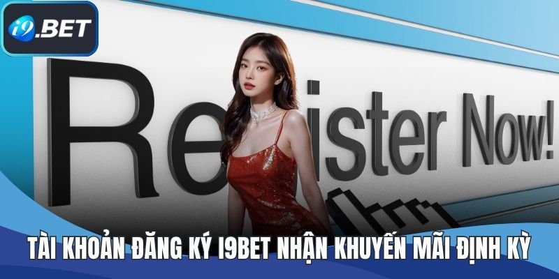 Tài khoản đăng ký I9BET nhận khuyến mãi định kỳ