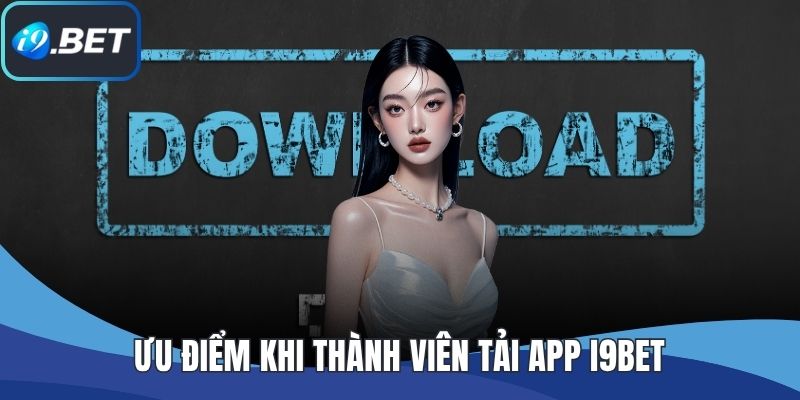 Ưu điểm khi thành viên tải app I9BET